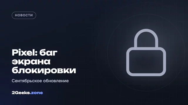 Сентябрьское обновление Pixel блокирует часть владельцев: PIN и графический ключ сбрасываются
