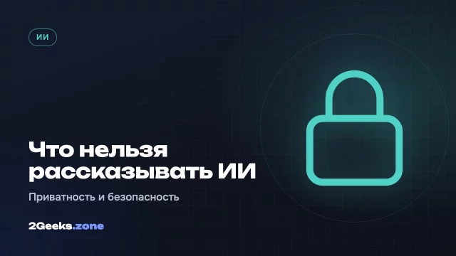 Что нельзя рассказывать нейросетям: приватность и безопасность в ИИ-сервисах
