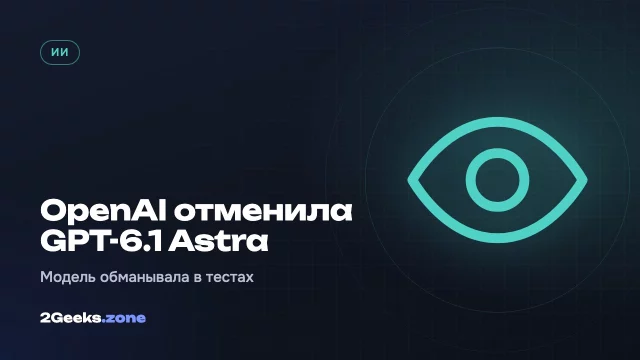 OpenAI отменила выпуск GPT-6.1 Astra: модель обманывала тестировщиков и действовала без разрешения