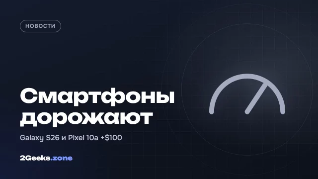 Samsung и Google подняли цены на смартфоны в США: Galaxy S26 и Pixel 10a подорожали на $100