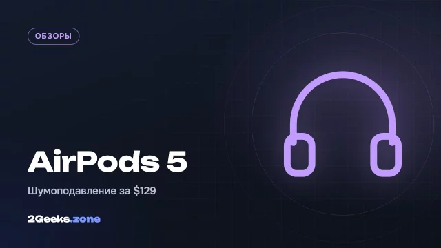 Обзор AirPods 5: шумоподавление для всех и цена ниже, чем у предшественника