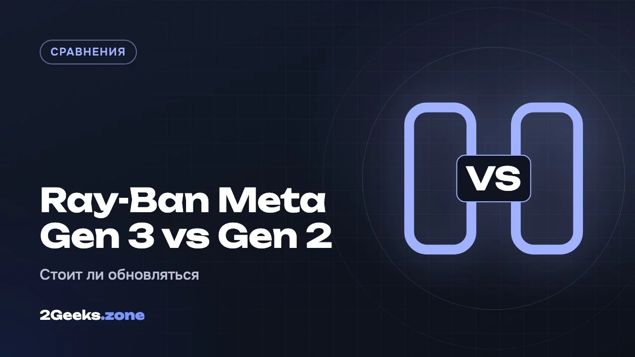 Ray-Ban Meta Gen 3 или Gen 2: стоит ли переплачивать за новое поколение умных очков