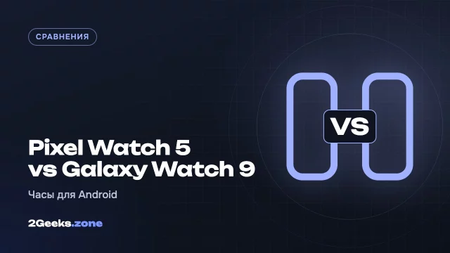 Pixel Watch 5 или Galaxy Watch 9: какие часы выбрать к Android-смартфону