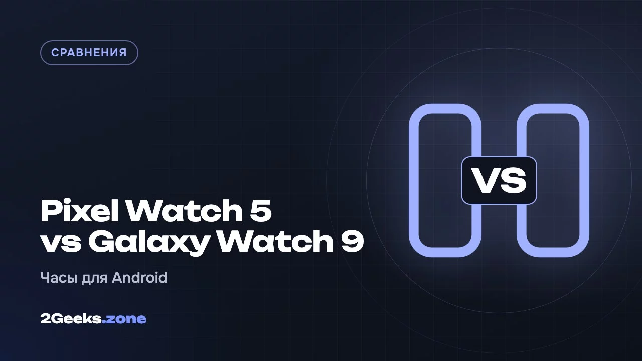 Pixel Watch 5 или Galaxy Watch 9: какие часы выбрать к Android-смартфону