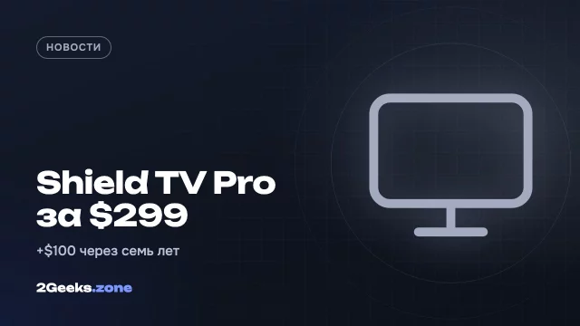 Nvidia подняла цену Shield TV Pro до $299 — через семь лет после выхода
