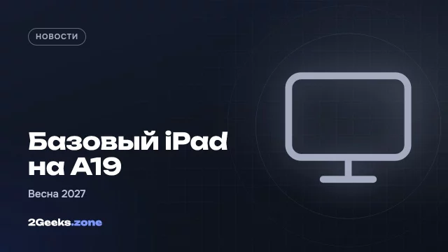 Новый базовый iPad получит чип A19, 8 ГБ памяти и Wi-Fi 7 — что известно