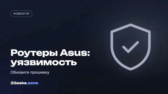 В роутерах Asus нашли критическую уязвимость: опасным может быть файл настроек VPN