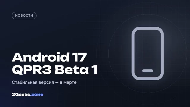 Android 17 QPR3 Beta 1 вышла для Pixel: 20 исправлений и релиз в марте