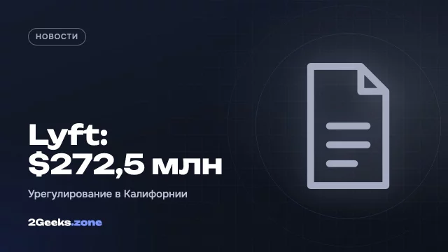 Lyft заплатит $272,5 млн по делу о статусе водителей в Калифорнии