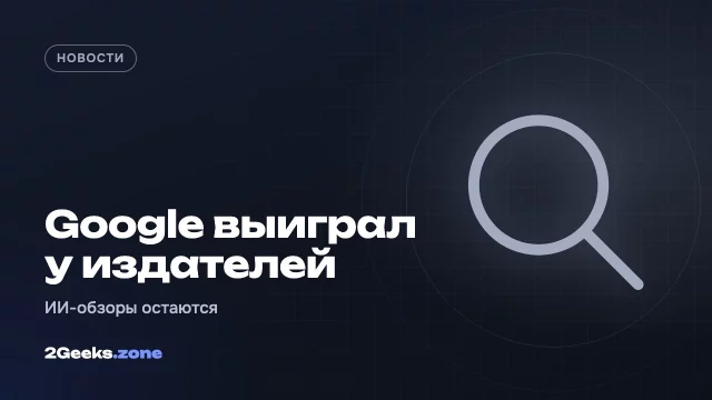 Суд в США отклонил иски издателей к Google из-за ИИ-обзоров в поиске