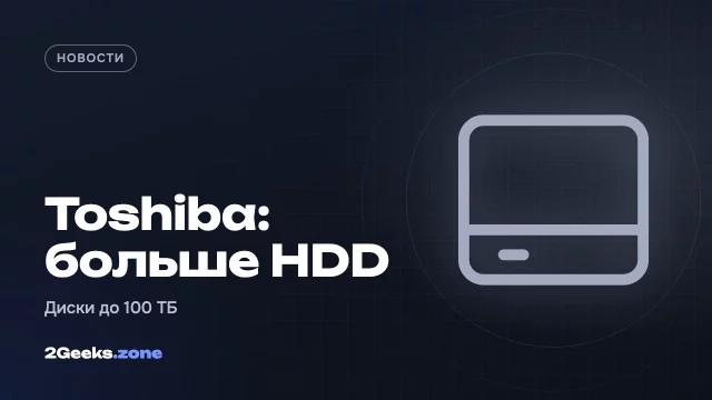 Toshiba удвоит выпуск жёстких дисков на фоне дефицита и готовит HDD на 100 ТБ