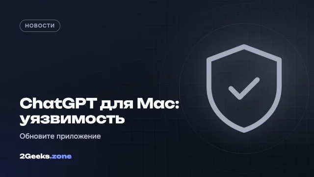 Уязвимость в ChatGPT для Mac позволяла перехватить переписку и управлять приложением