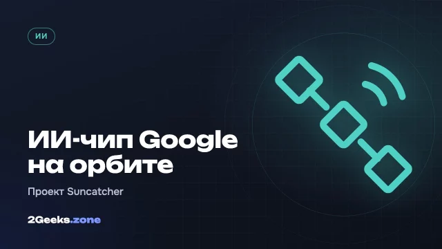 Google отправила свой ИИ-чип в космос: проект орбитальных дата-центров Suncatcher