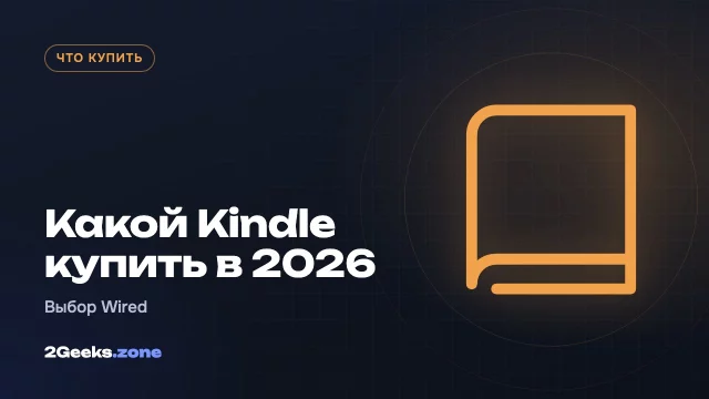 Какой Kindle купить в 2026 году: новые модели, подорожание и выбор Wired