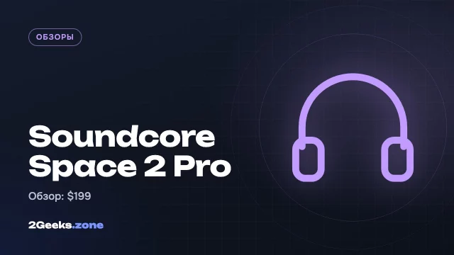 Обзор Anker Soundcore Space 2 Pro: отличный звук и шумодав за $199, но ИИ-функции не работают