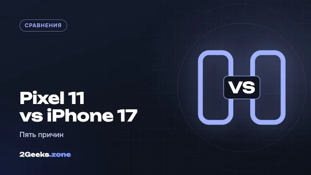Pixel 11 или iPhone 17: пять причин, по которым автор Android Authority выбрал Pixel