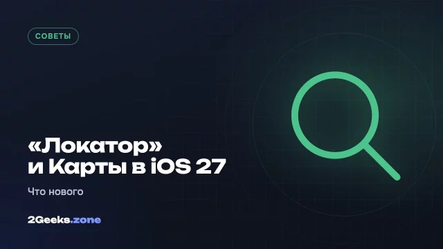 «Локатор» и Apple Карты в iOS 27: как скрыть геопозицию от одного человека и что нового в навигации