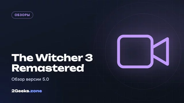 Обзор The Witcher 3 Remastered (версия 5.0): лучший способ пройти одну из величайших RPG